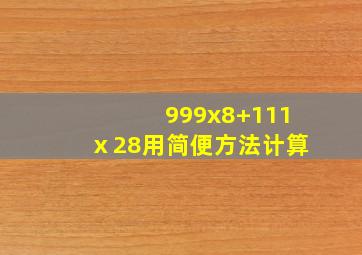 999x8+111ⅹ28用简便方法计算