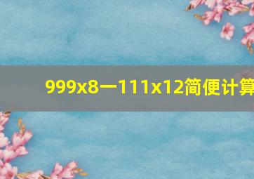 999x8一111x12简便计算