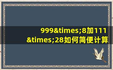 999×8加111×28如何简便计算