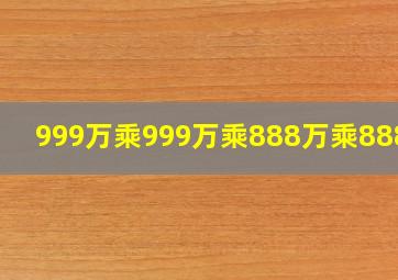 999万乘999万乘888万乘888万