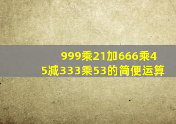 999乘21加666乘45减333乘53的简便运算