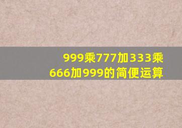 999乘777加333乘666加999的简便运算