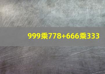 999乘778+666乘333