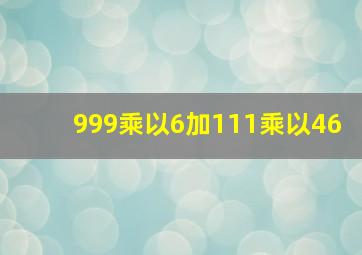 999乘以6加111乘以46