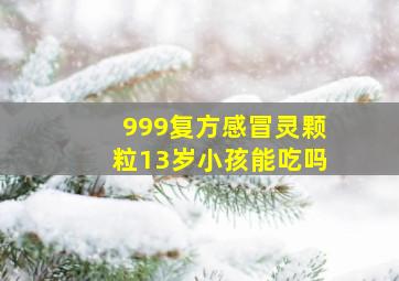 999复方感冒灵颗粒13岁小孩能吃吗