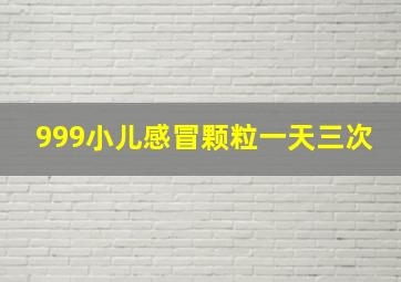 999小儿感冒颗粒一天三次