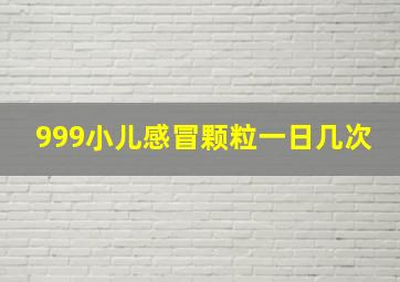 999小儿感冒颗粒一日几次