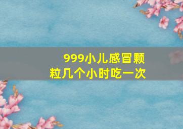 999小儿感冒颗粒几个小时吃一次