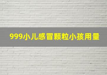 999小儿感冒颗粒小孩用量