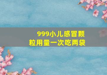 999小儿感冒颗粒用量一次吃两袋