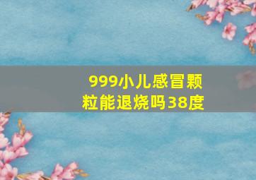 999小儿感冒颗粒能退烧吗38度