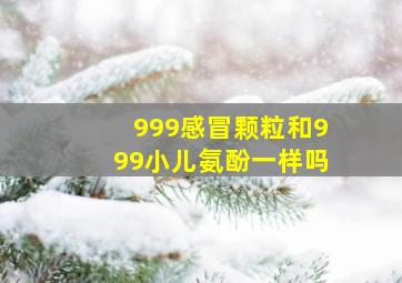 999感冒颗粒和999小儿氨酚一样吗