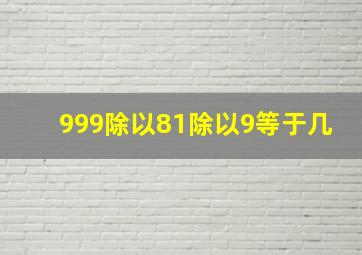 999除以81除以9等于几