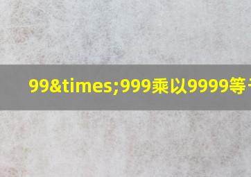 99×999乘以9999等于几