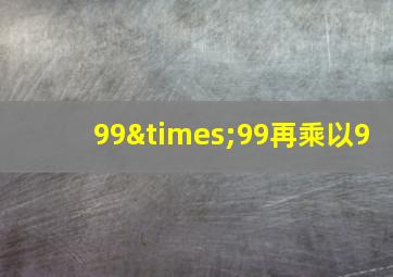 99×99再乘以9