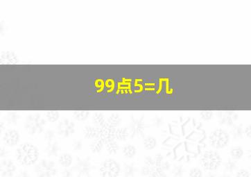 99点5=几