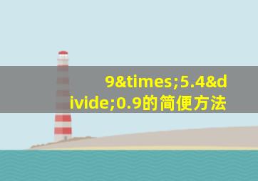 9×5.4÷0.9的简便方法