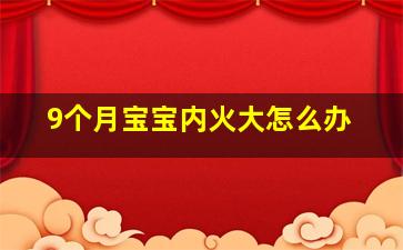 9个月宝宝内火大怎么办