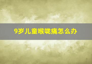 9岁儿童喉咙痛怎么办