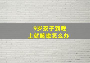 9岁孩子到晚上就咳嗽怎么办