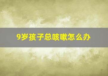 9岁孩子总咳嗽怎么办