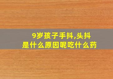 9岁孩子手抖,头抖是什么原因呢吃什么药