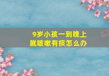 9岁小孩一到晚上就咳嗽有痰怎么办