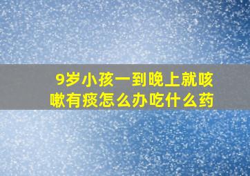 9岁小孩一到晚上就咳嗽有痰怎么办吃什么药