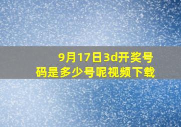 9月17日3d开奖号码是多少号呢视频下载