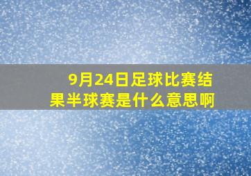 9月24日足球比赛结果半球赛是什么意思啊