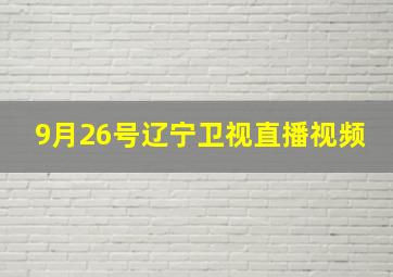 9月26号辽宁卫视直播视频