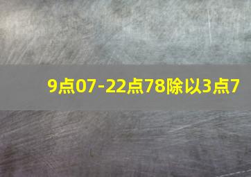 9点07-22点78除以3点7