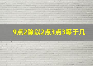 9点2除以2点3点3等于几