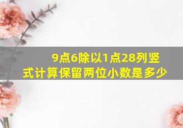 9点6除以1点28列竖式计算保留两位小数是多少