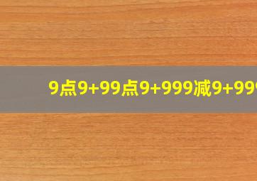 9点9+99点9+999减9+9999