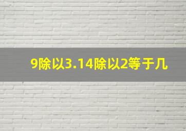 9除以3.14除以2等于几