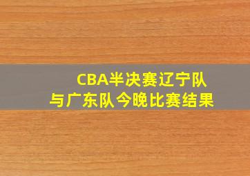 CBA半决赛辽宁队与广东队今晚比赛结果