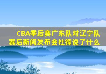 CBA季后赛广东队对辽宁队赛后新闻发布会杜锋说了什么