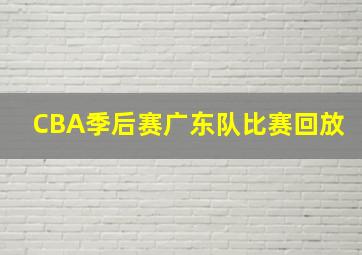 CBA季后赛广东队比赛回放