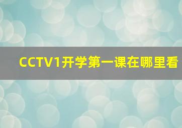 CCTV1开学第一课在哪里看