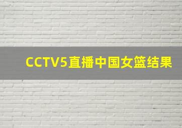 CCTV5直播中国女篮结果