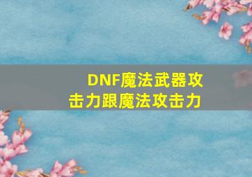 DNF魔法武器攻击力跟魔法攻击力