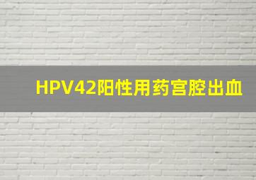 HPV42阳性用药宫腔出血