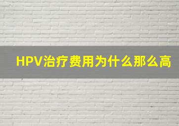 HPV治疗费用为什么那么高