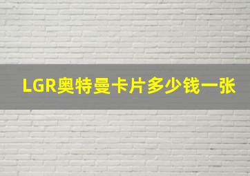 LGR奥特曼卡片多少钱一张