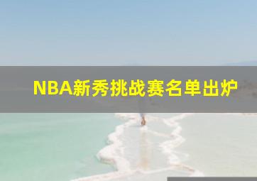 NBA新秀挑战赛名单出炉