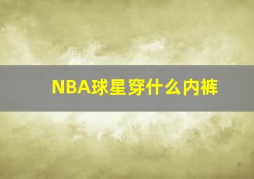 NBA球星穿什么内裤