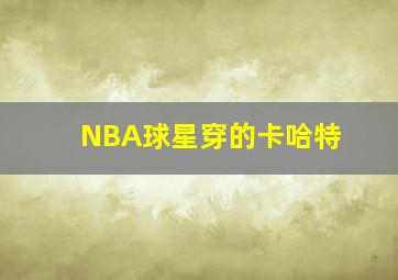 NBA球星穿的卡哈特