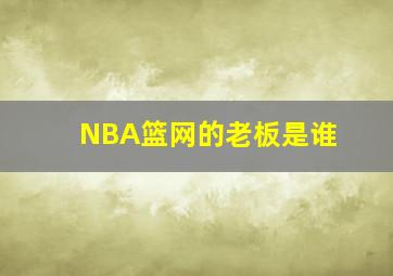 NBA篮网的老板是谁