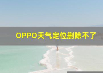 OPPO天气定位删除不了